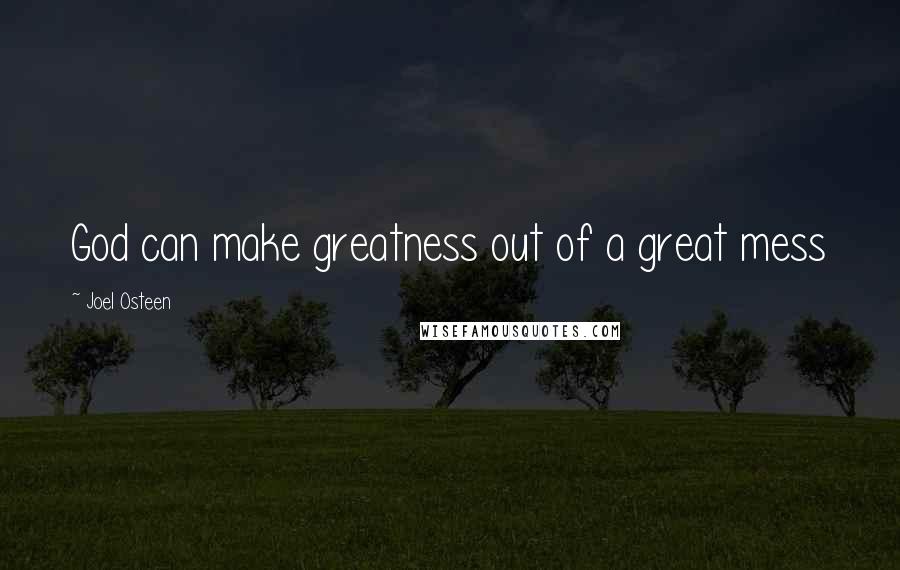 Joel Osteen Quotes: God can make greatness out of a great mess