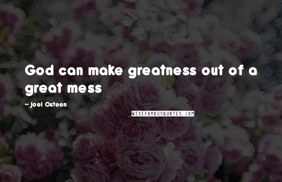 Joel Osteen Quotes: God can make greatness out of a great mess