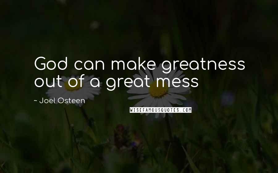 Joel Osteen Quotes: God can make greatness out of a great mess