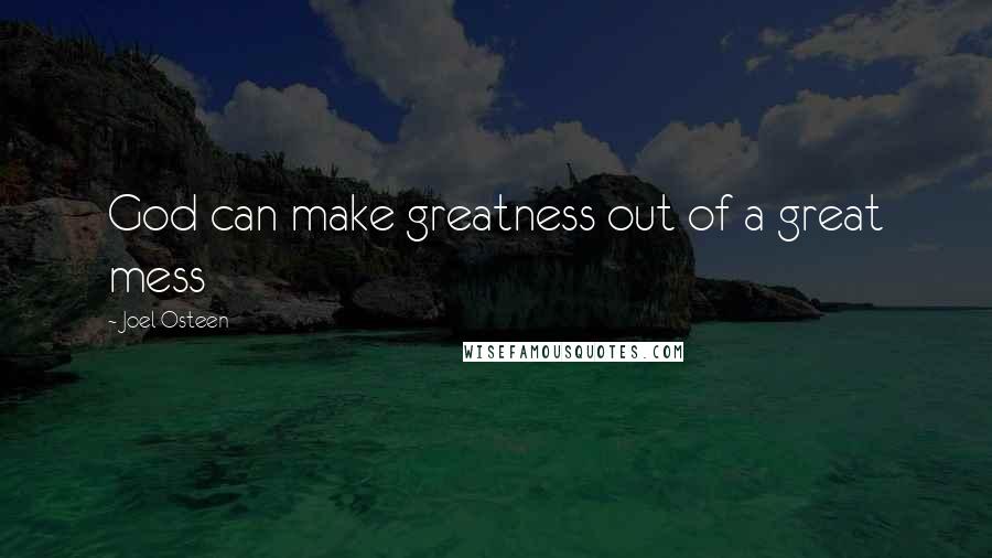 Joel Osteen Quotes: God can make greatness out of a great mess