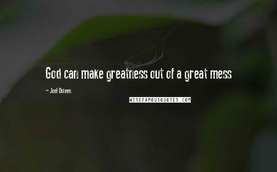Joel Osteen Quotes: God can make greatness out of a great mess