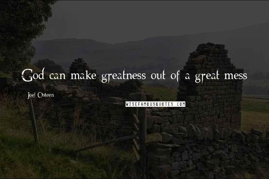 Joel Osteen Quotes: God can make greatness out of a great mess