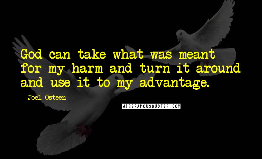 Joel Osteen Quotes: God can take what was meant for my harm and turn it around and use it to my advantage.