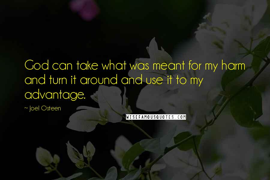 Joel Osteen Quotes: God can take what was meant for my harm and turn it around and use it to my advantage.