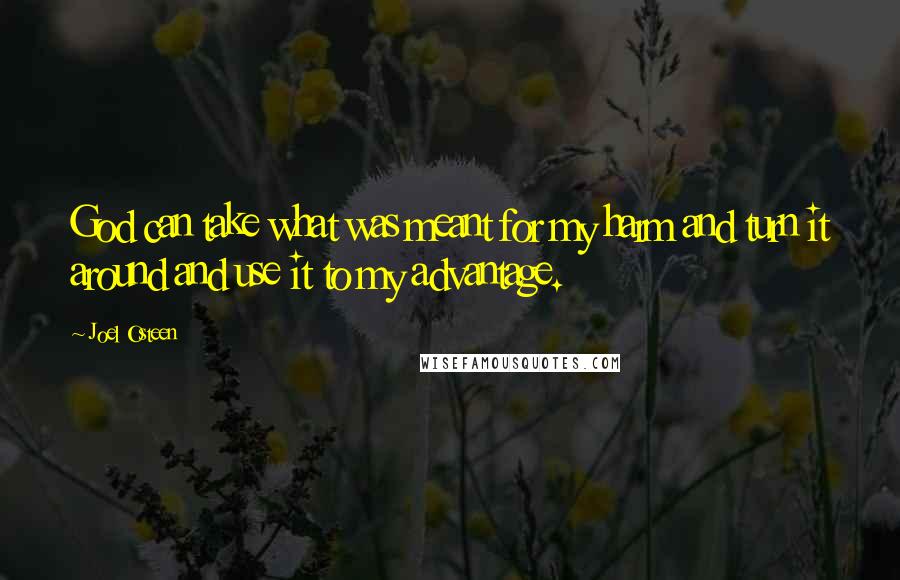 Joel Osteen Quotes: God can take what was meant for my harm and turn it around and use it to my advantage.