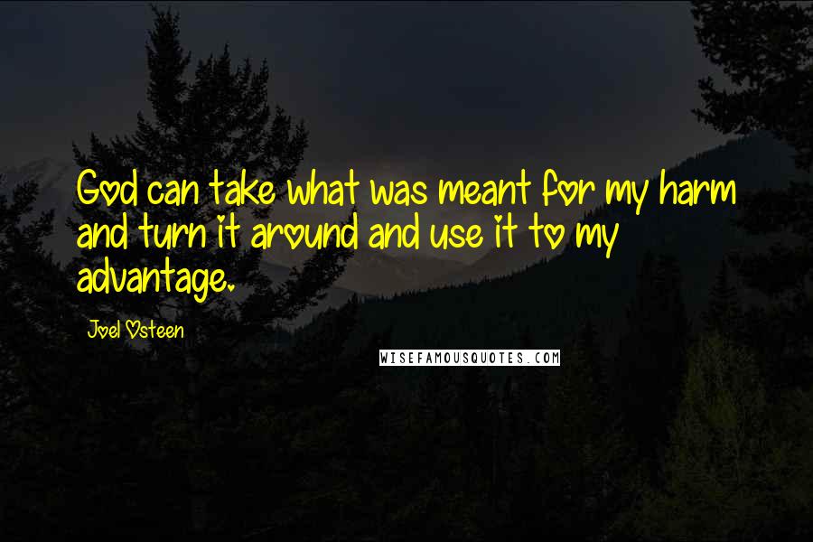 Joel Osteen Quotes: God can take what was meant for my harm and turn it around and use it to my advantage.