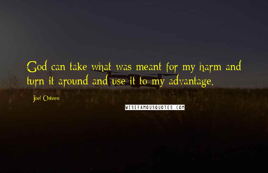 Joel Osteen Quotes: God can take what was meant for my harm and turn it around and use it to my advantage.