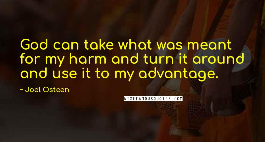 Joel Osteen Quotes: God can take what was meant for my harm and turn it around and use it to my advantage.