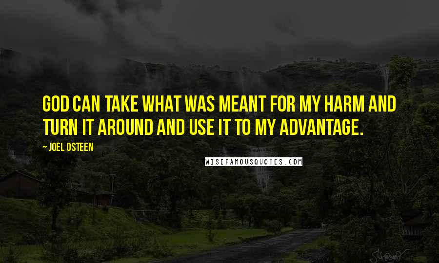 Joel Osteen Quotes: God can take what was meant for my harm and turn it around and use it to my advantage.