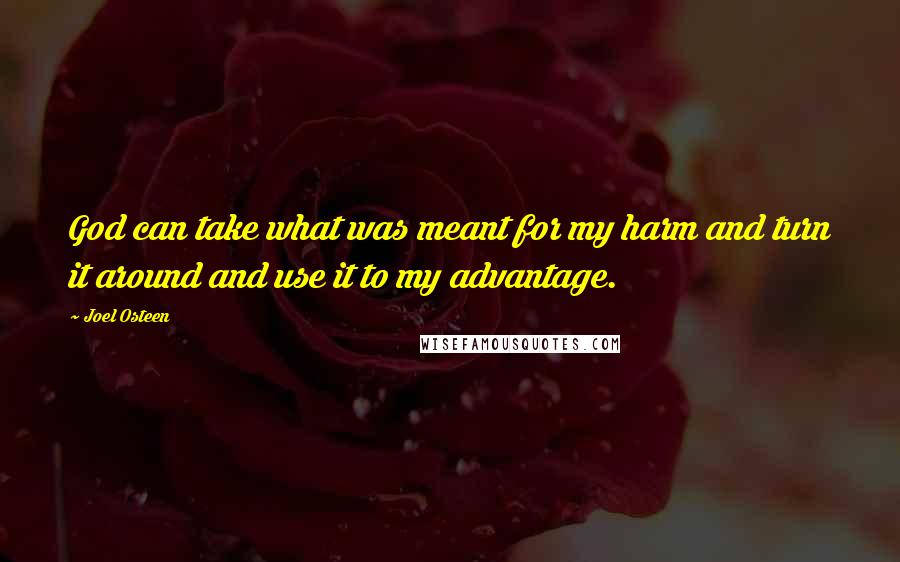 Joel Osteen Quotes: God can take what was meant for my harm and turn it around and use it to my advantage.