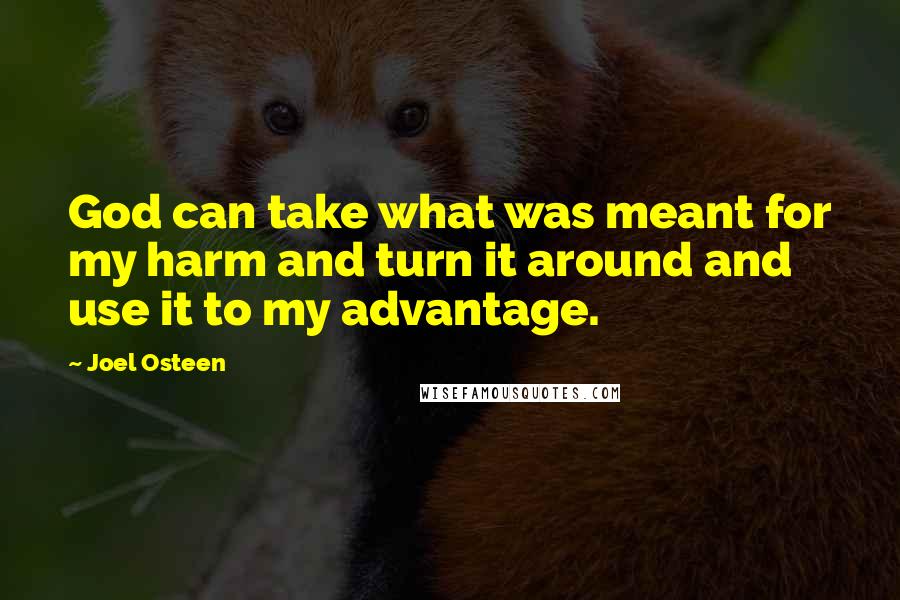 Joel Osteen Quotes: God can take what was meant for my harm and turn it around and use it to my advantage.