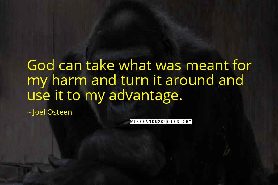 Joel Osteen Quotes: God can take what was meant for my harm and turn it around and use it to my advantage.
