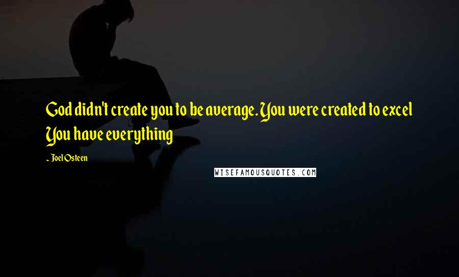 Joel Osteen Quotes: God didn't create you to be average. You were created to excel You have everything