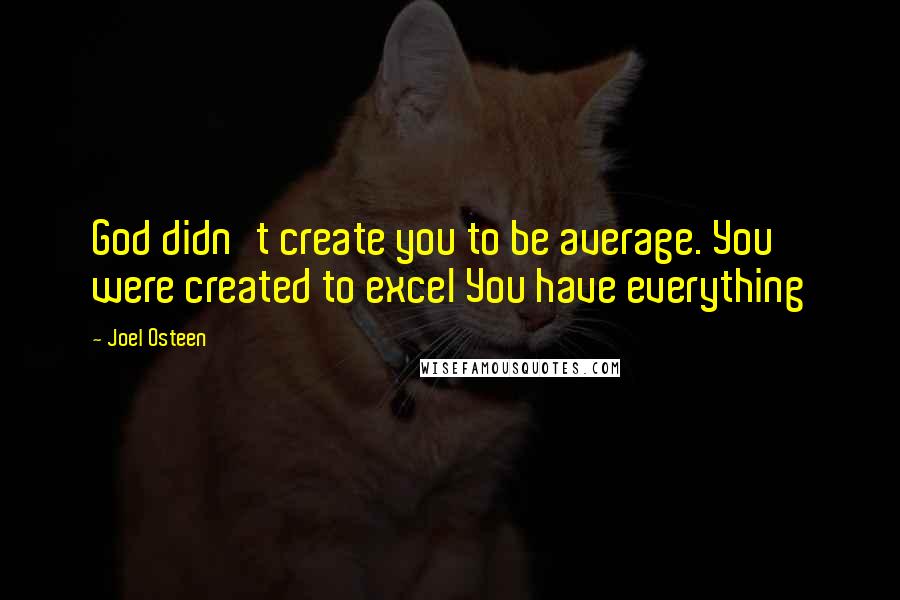 Joel Osteen Quotes: God didn't create you to be average. You were created to excel You have everything