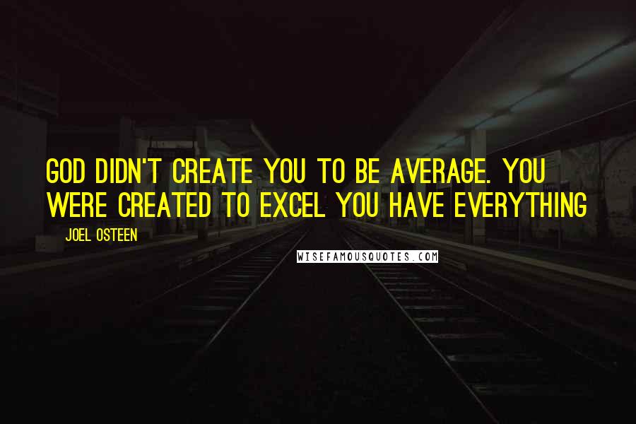 Joel Osteen Quotes: God didn't create you to be average. You were created to excel You have everything