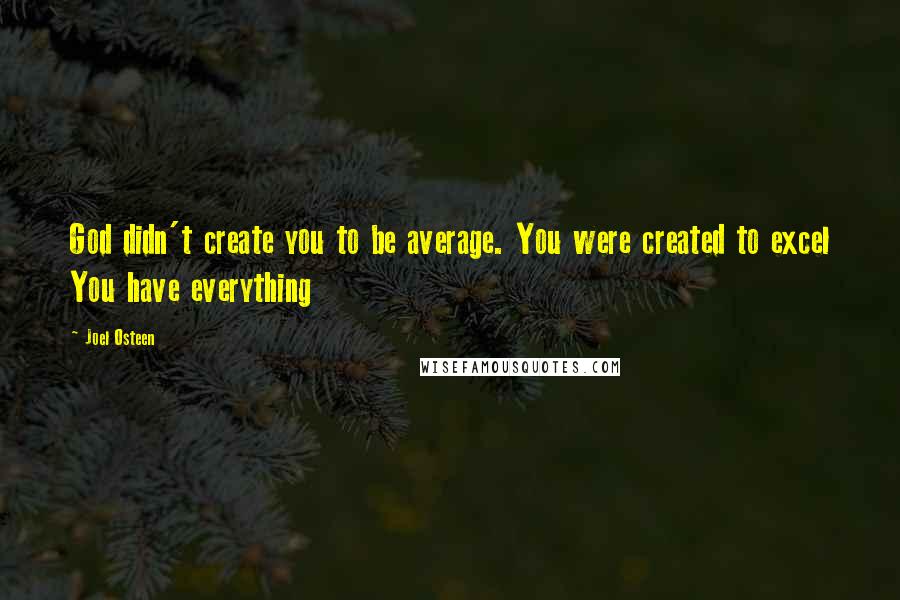 Joel Osteen Quotes: God didn't create you to be average. You were created to excel You have everything