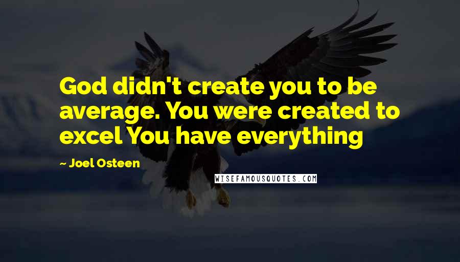 Joel Osteen Quotes: God didn't create you to be average. You were created to excel You have everything