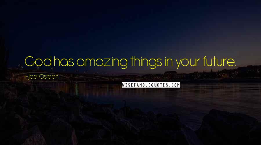 Joel Osteen Quotes: God has amazing things in your future.