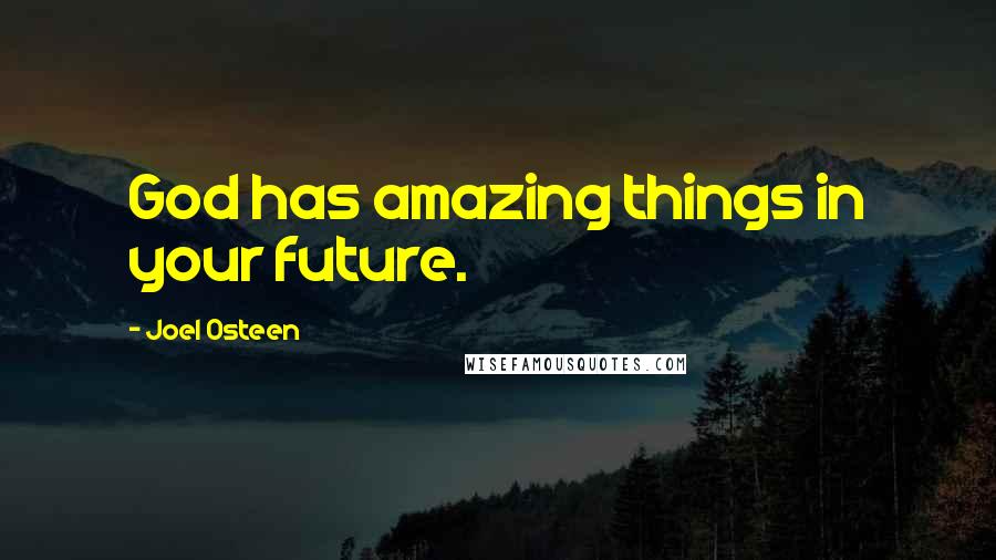 Joel Osteen Quotes: God has amazing things in your future.