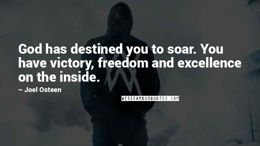 Joel Osteen Quotes: God has destined you to soar. You have victory, freedom and excellence on the inside.