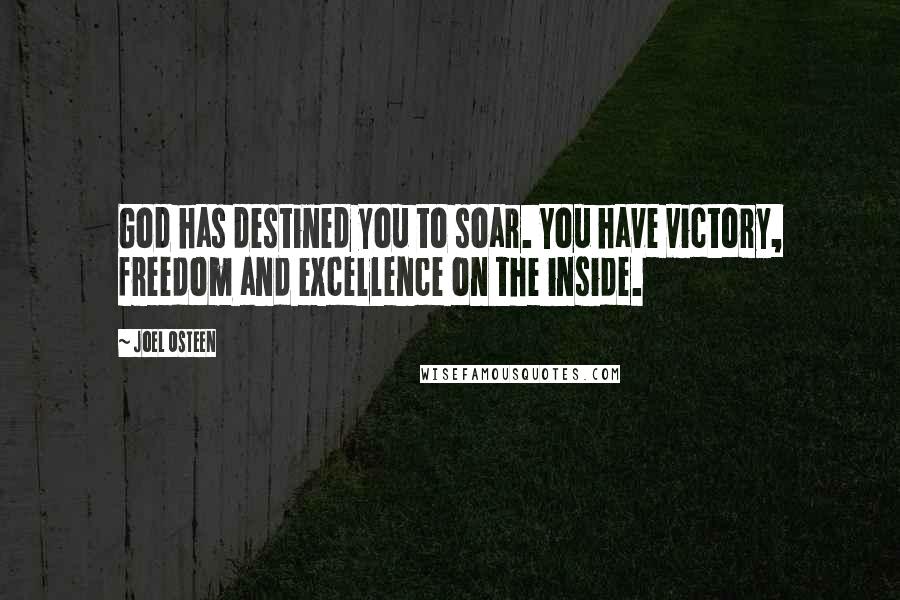 Joel Osteen Quotes: God has destined you to soar. You have victory, freedom and excellence on the inside.