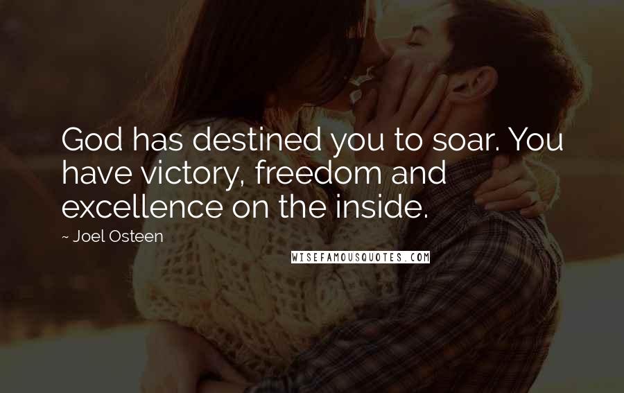 Joel Osteen Quotes: God has destined you to soar. You have victory, freedom and excellence on the inside.