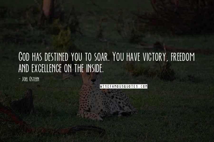 Joel Osteen Quotes: God has destined you to soar. You have victory, freedom and excellence on the inside.