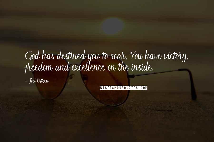 Joel Osteen Quotes: God has destined you to soar. You have victory, freedom and excellence on the inside.