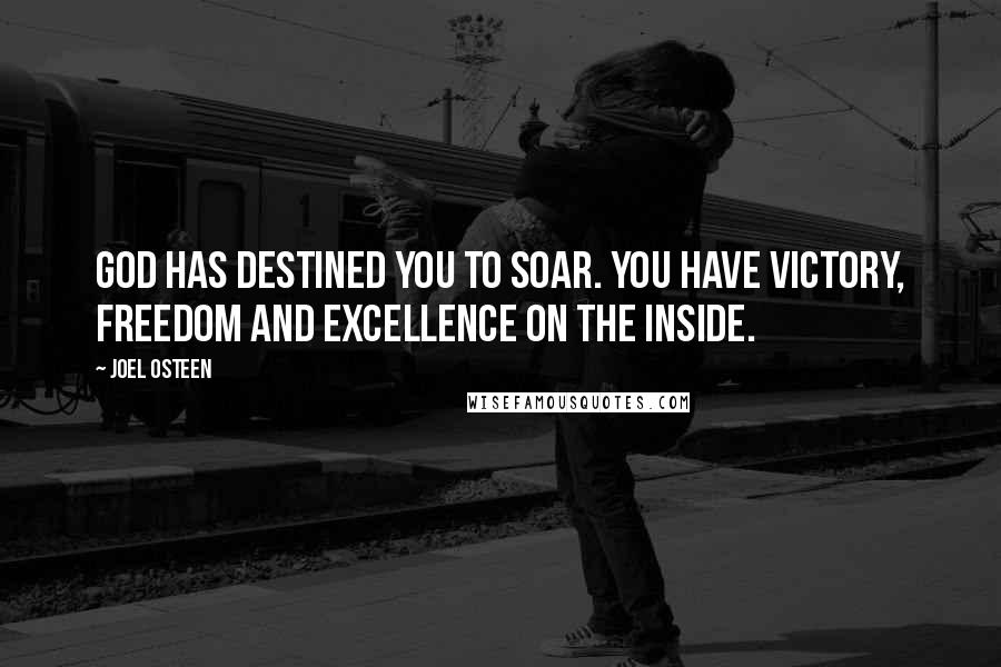 Joel Osteen Quotes: God has destined you to soar. You have victory, freedom and excellence on the inside.