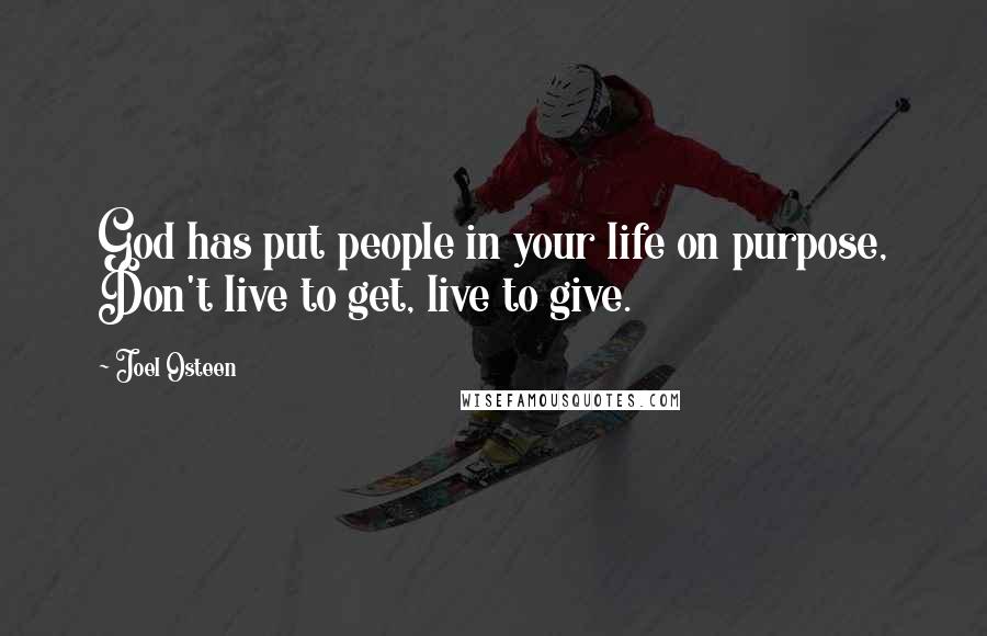 Joel Osteen Quotes: God has put people in your life on purpose, Don't live to get, live to give.
