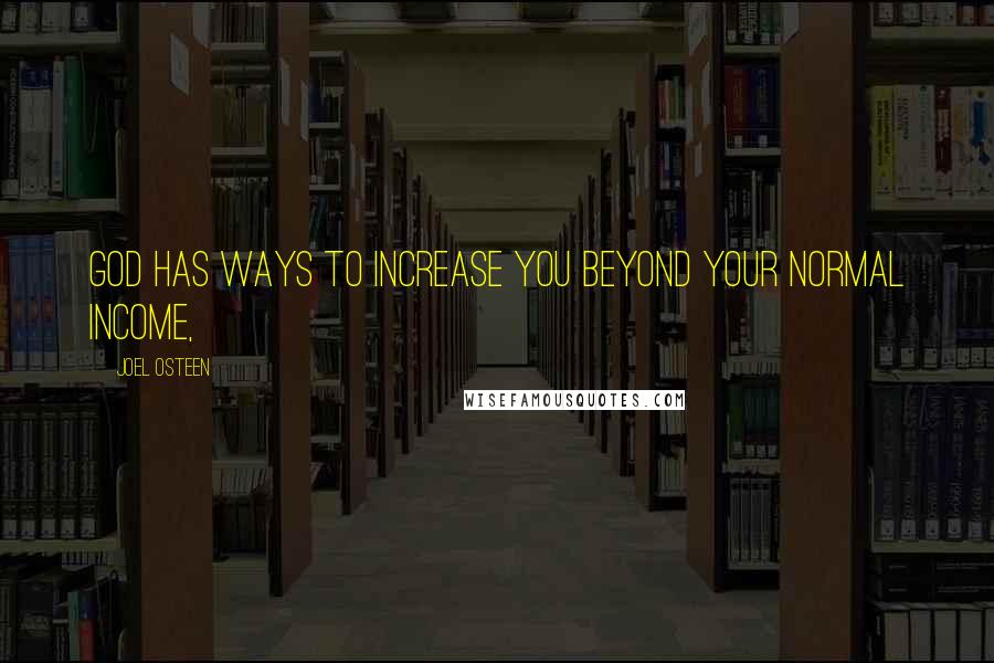 Joel Osteen Quotes: God has ways to increase you beyond your normal income,