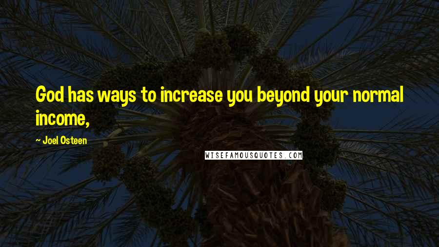 Joel Osteen Quotes: God has ways to increase you beyond your normal income,