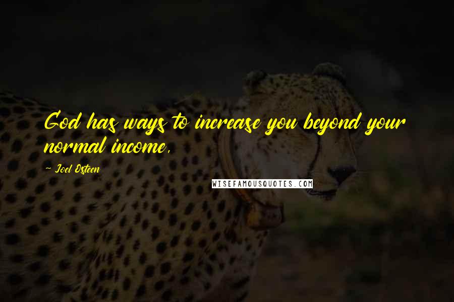 Joel Osteen Quotes: God has ways to increase you beyond your normal income,