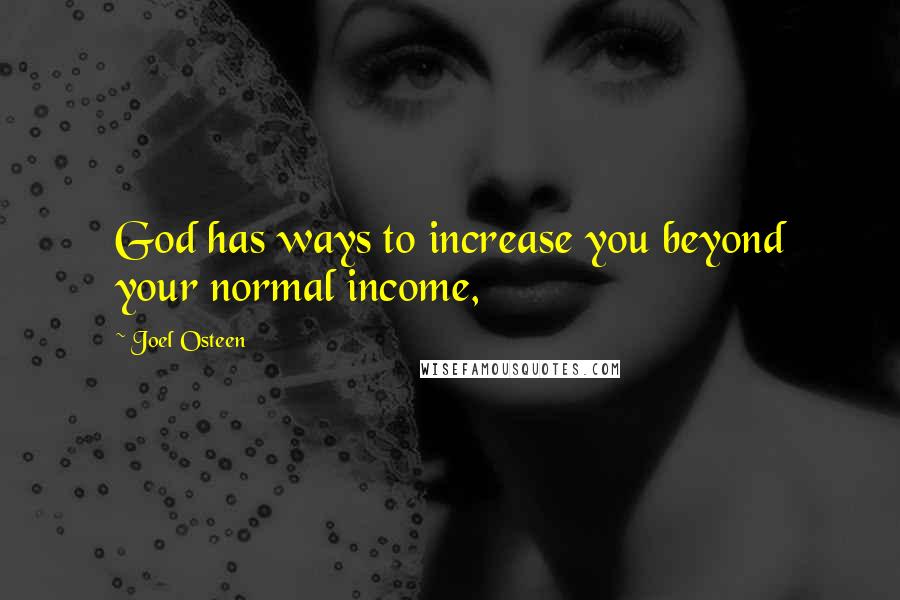 Joel Osteen Quotes: God has ways to increase you beyond your normal income,