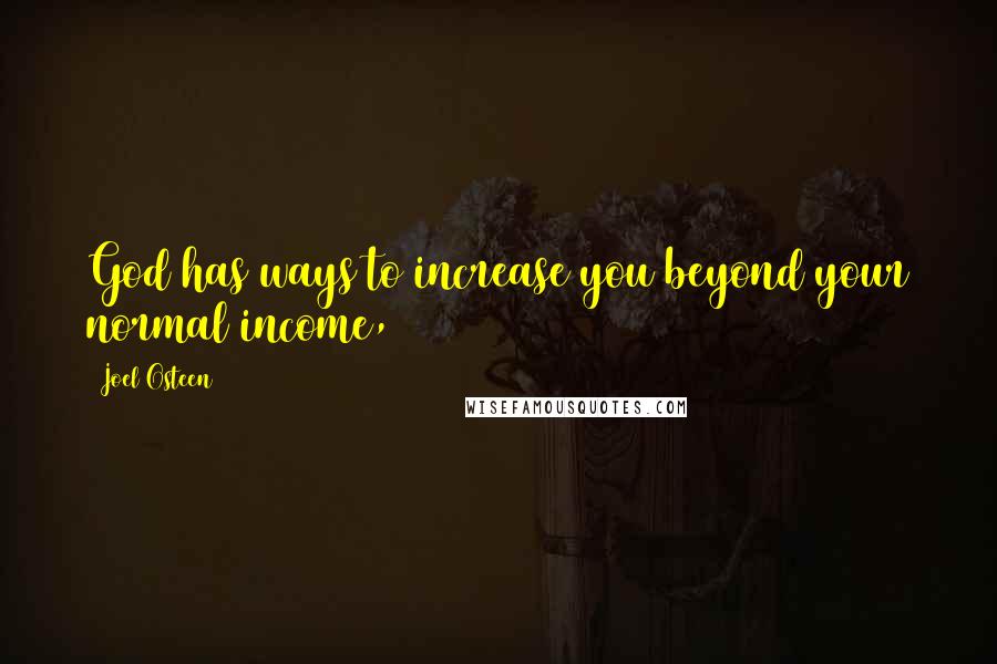 Joel Osteen Quotes: God has ways to increase you beyond your normal income,