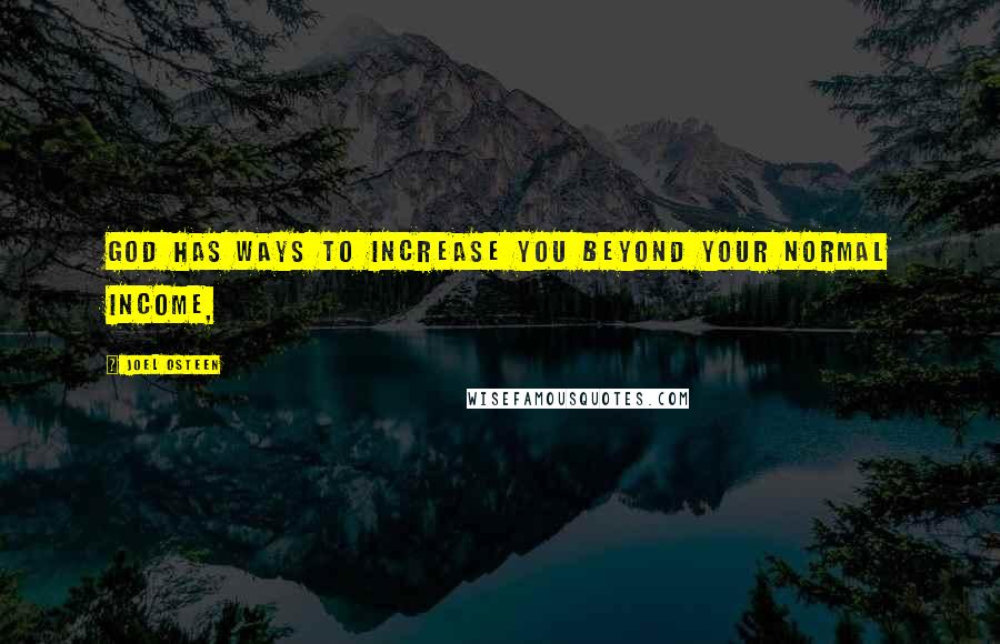 Joel Osteen Quotes: God has ways to increase you beyond your normal income,