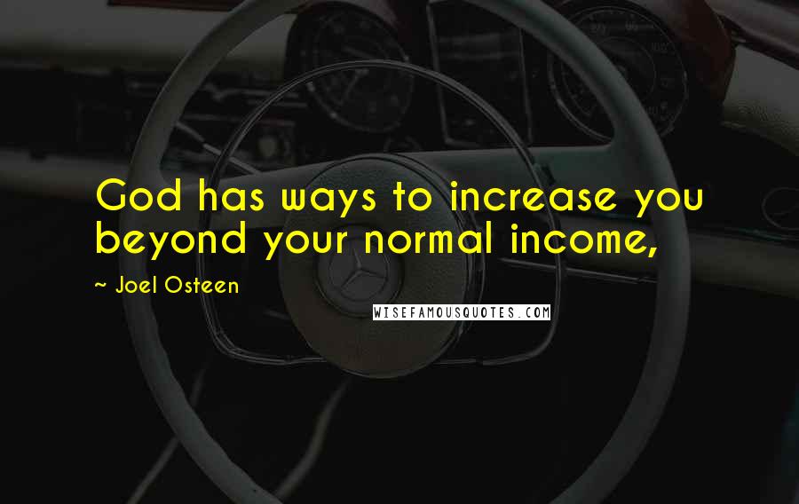 Joel Osteen Quotes: God has ways to increase you beyond your normal income,