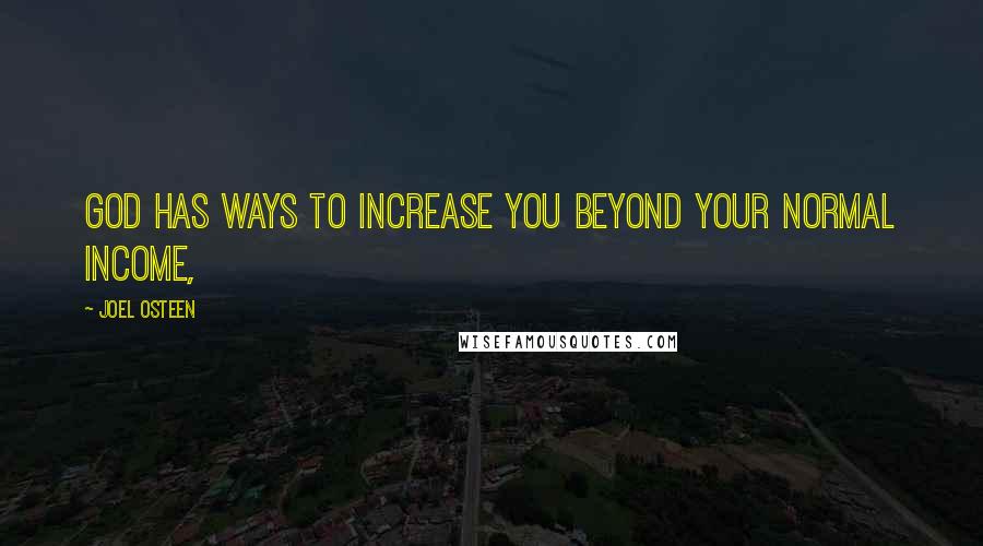 Joel Osteen Quotes: God has ways to increase you beyond your normal income,