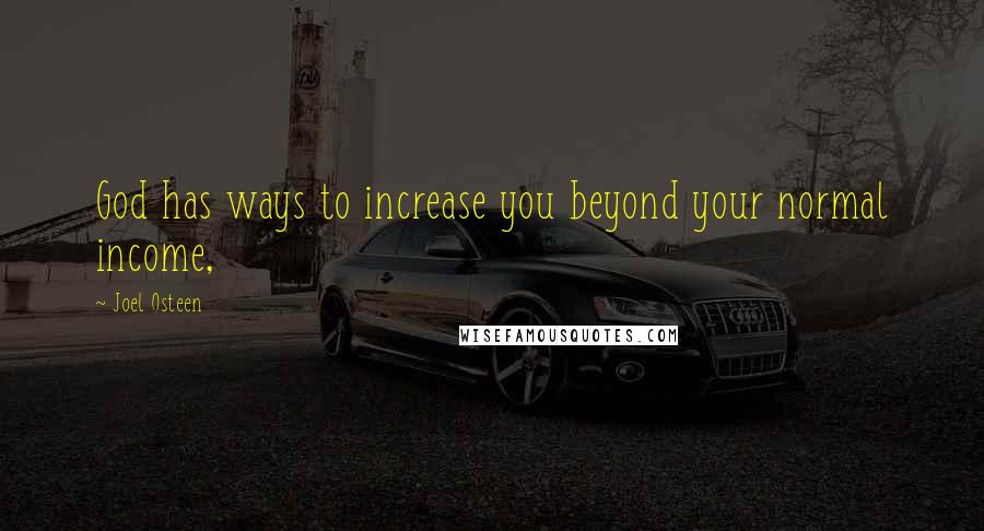 Joel Osteen Quotes: God has ways to increase you beyond your normal income,