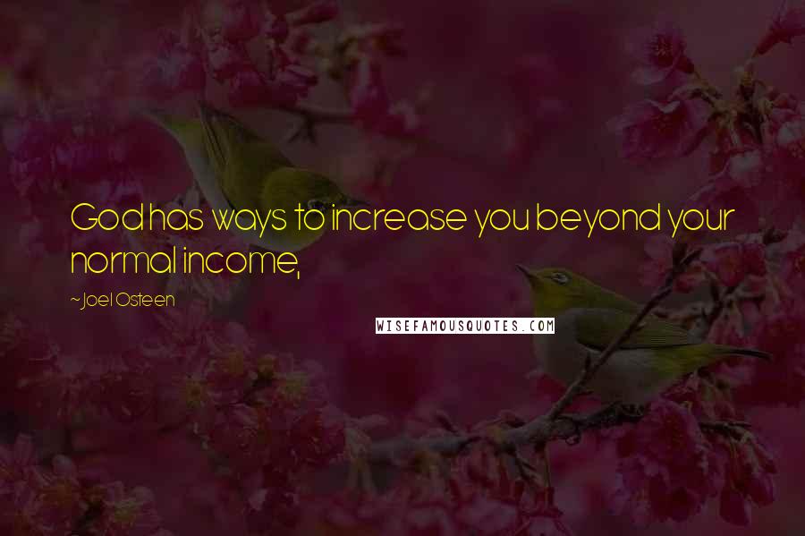Joel Osteen Quotes: God has ways to increase you beyond your normal income,