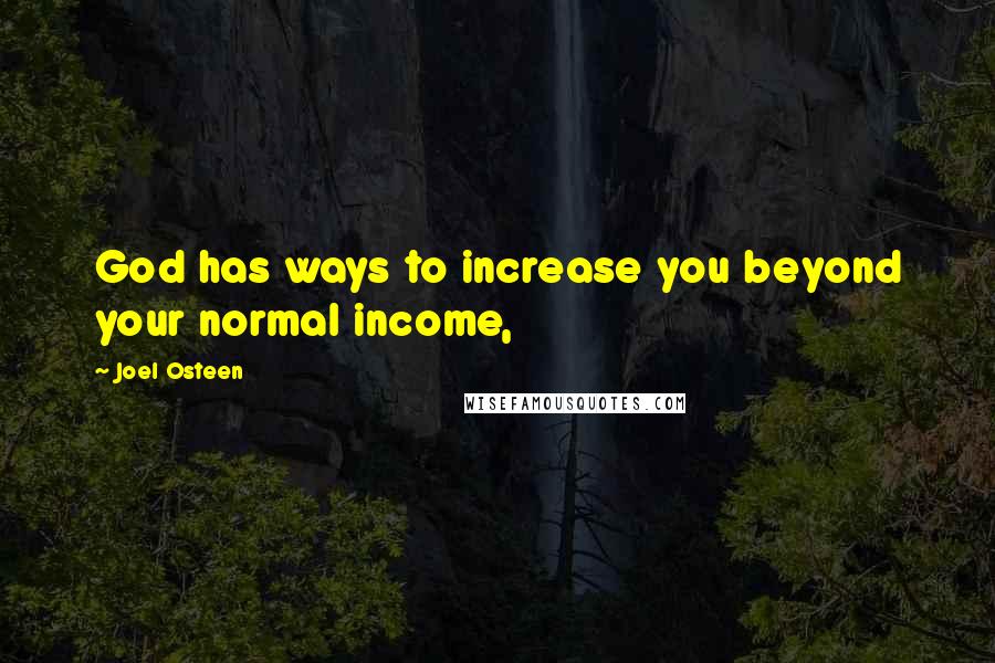 Joel Osteen Quotes: God has ways to increase you beyond your normal income,