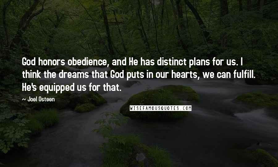 Joel Osteen Quotes: God honors obedience, and He has distinct plans for us. I think the dreams that God puts in our hearts, we can fulfill. He's equipped us for that.