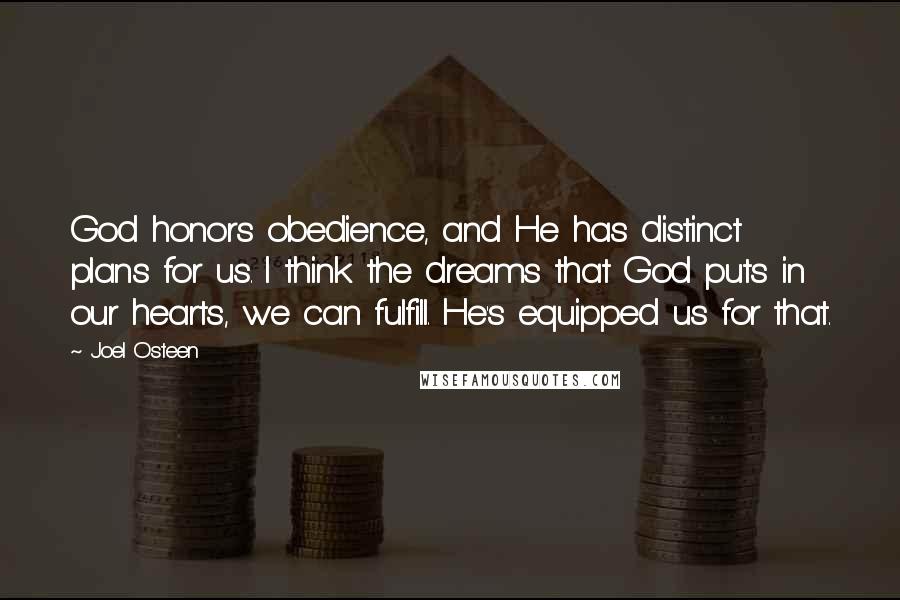 Joel Osteen Quotes: God honors obedience, and He has distinct plans for us. I think the dreams that God puts in our hearts, we can fulfill. He's equipped us for that.