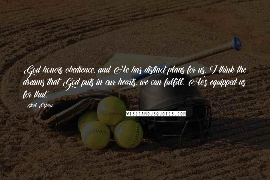 Joel Osteen Quotes: God honors obedience, and He has distinct plans for us. I think the dreams that God puts in our hearts, we can fulfill. He's equipped us for that.