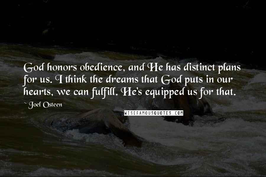 Joel Osteen Quotes: God honors obedience, and He has distinct plans for us. I think the dreams that God puts in our hearts, we can fulfill. He's equipped us for that.