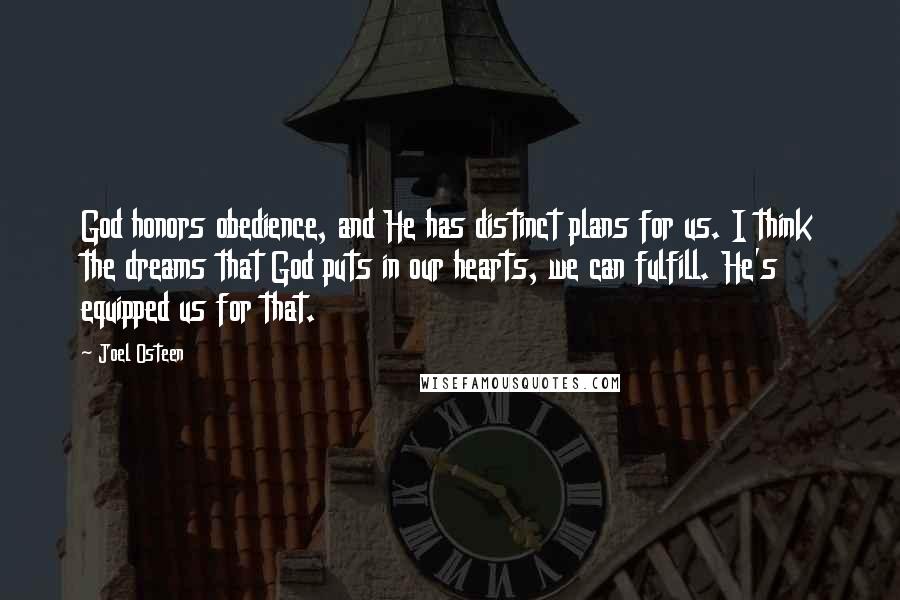 Joel Osteen Quotes: God honors obedience, and He has distinct plans for us. I think the dreams that God puts in our hearts, we can fulfill. He's equipped us for that.