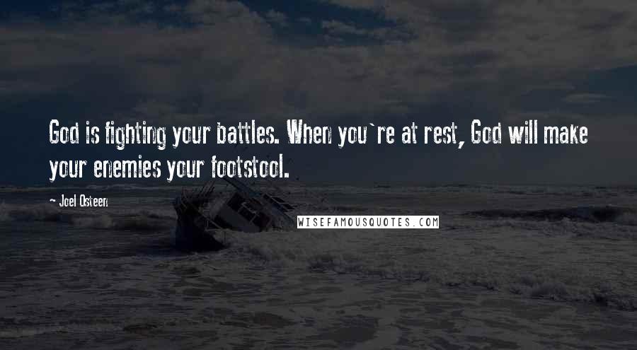 Joel Osteen Quotes: God is fighting your battles. When you're at rest, God will make your enemies your footstool.