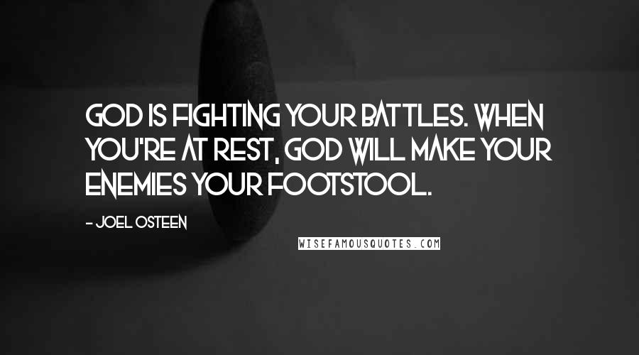Joel Osteen Quotes: God is fighting your battles. When you're at rest, God will make your enemies your footstool.