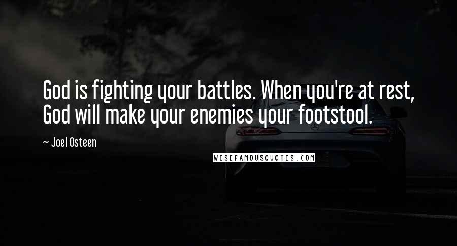 Joel Osteen Quotes: God is fighting your battles. When you're at rest, God will make your enemies your footstool.