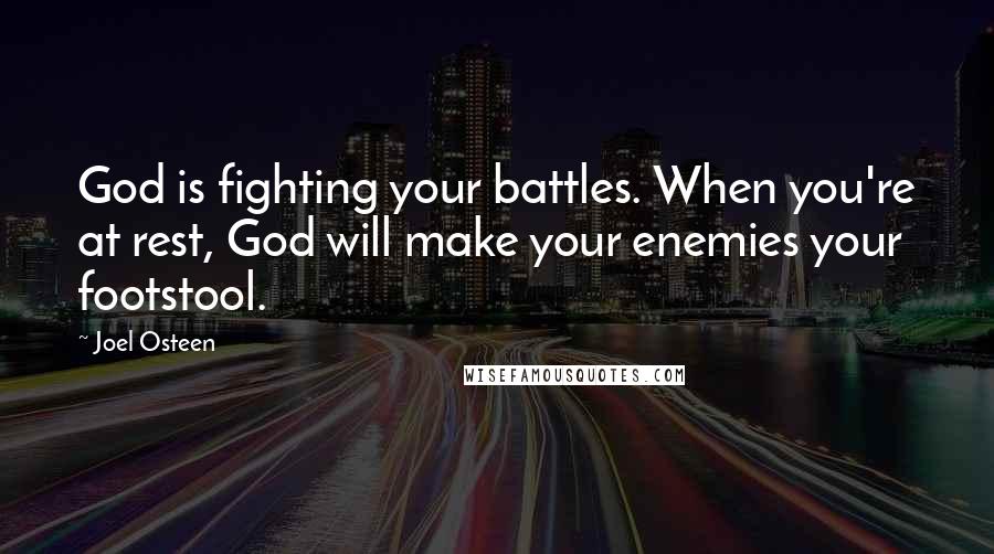 Joel Osteen Quotes: God is fighting your battles. When you're at rest, God will make your enemies your footstool.